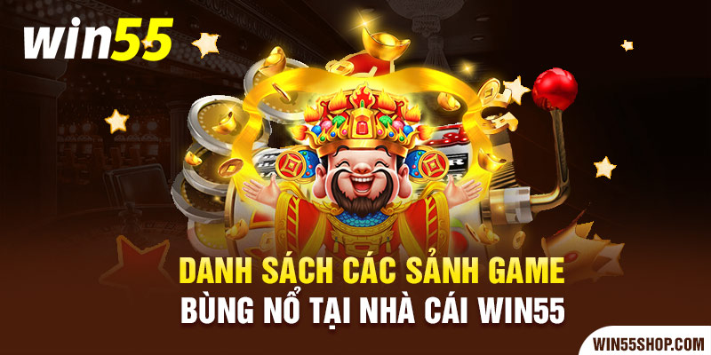 danh-sach-cac-sanh-game-bung-no-tai-win55-win55shop